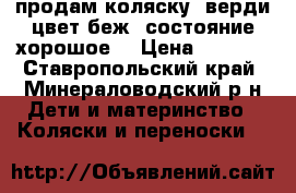 продам коляску  верди цвет беж  состояние хорошое  › Цена ­ 1 500 - Ставропольский край, Минераловодский р-н Дети и материнство » Коляски и переноски   